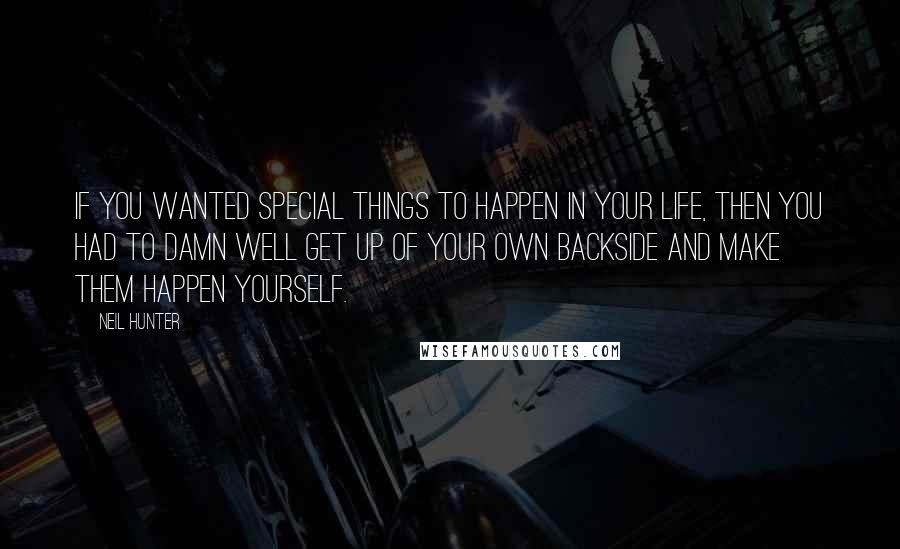 Neil Hunter Quotes: if you wanted special things to happen in your life, then you had to damn well get up of your own backside and make them happen yourself.