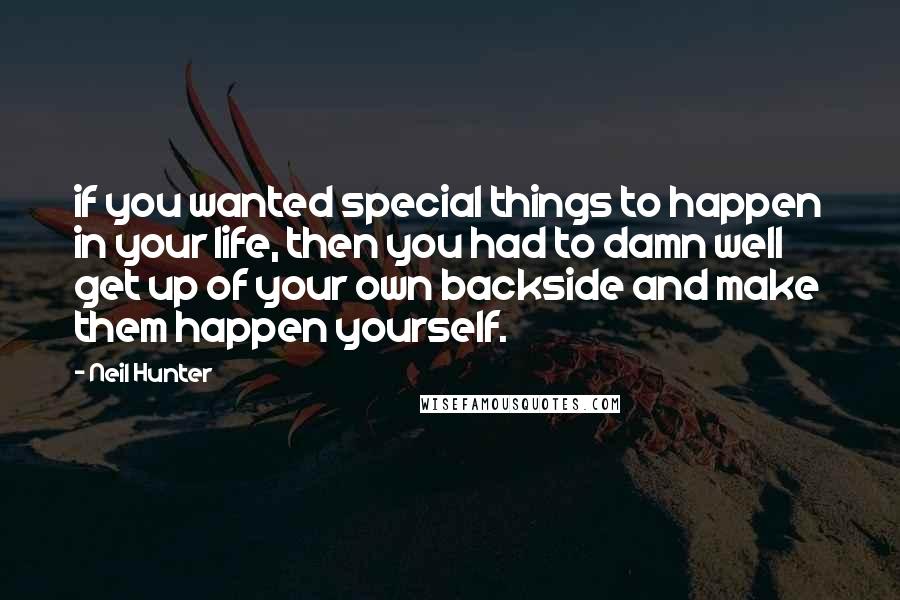 Neil Hunter Quotes: if you wanted special things to happen in your life, then you had to damn well get up of your own backside and make them happen yourself.