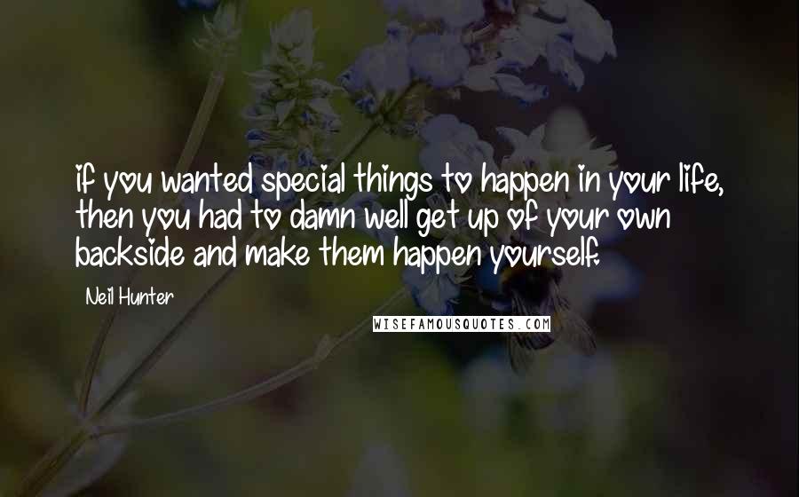 Neil Hunter Quotes: if you wanted special things to happen in your life, then you had to damn well get up of your own backside and make them happen yourself.