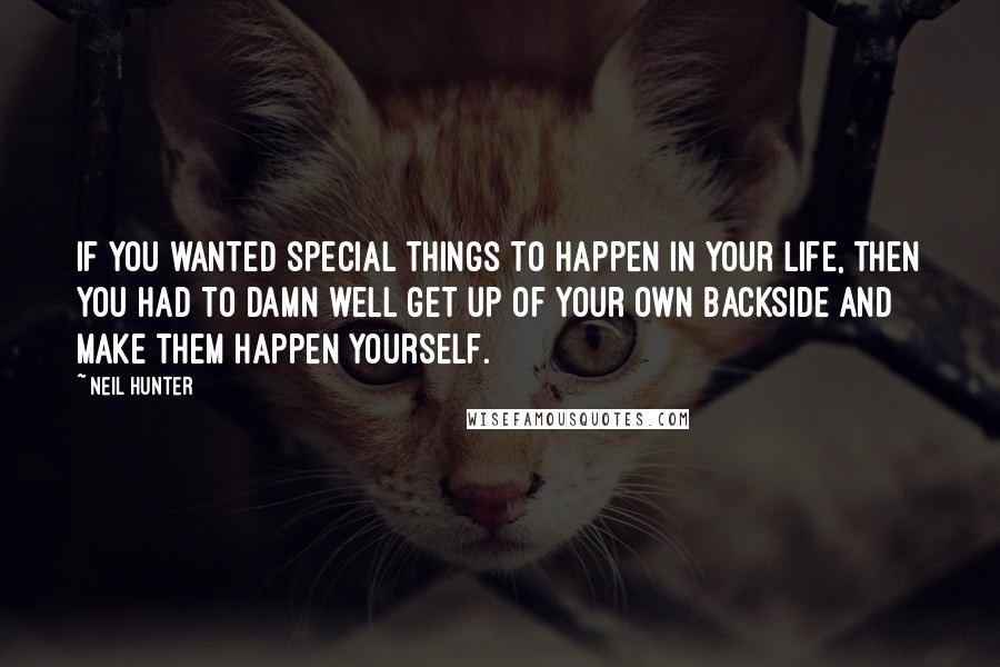 Neil Hunter Quotes: if you wanted special things to happen in your life, then you had to damn well get up of your own backside and make them happen yourself.
