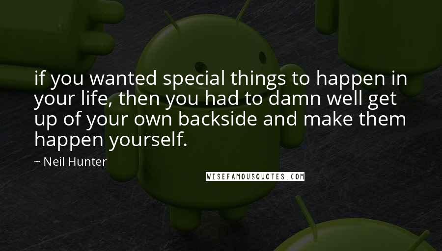 Neil Hunter Quotes: if you wanted special things to happen in your life, then you had to damn well get up of your own backside and make them happen yourself.
