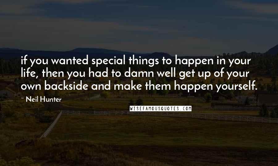 Neil Hunter Quotes: if you wanted special things to happen in your life, then you had to damn well get up of your own backside and make them happen yourself.