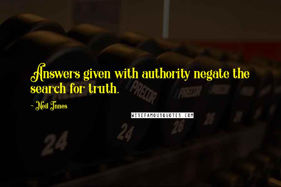 Neil Innes Quotes: Answers given with authority negate the search for truth.