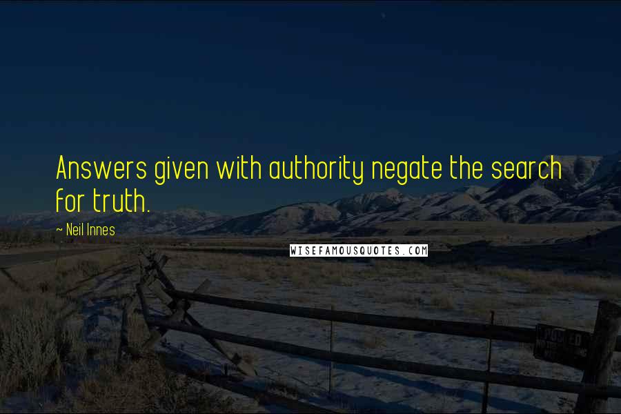 Neil Innes Quotes: Answers given with authority negate the search for truth.