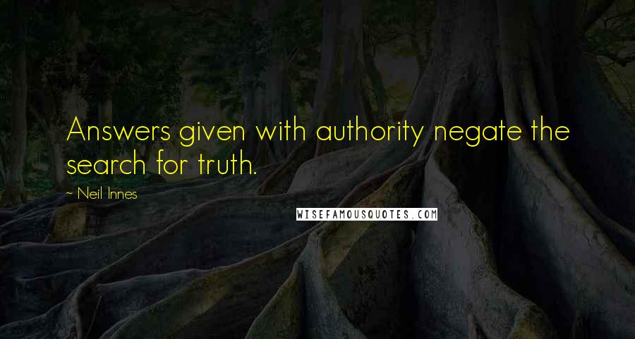 Neil Innes Quotes: Answers given with authority negate the search for truth.