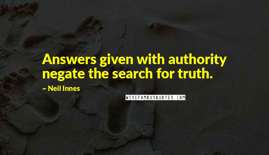 Neil Innes Quotes: Answers given with authority negate the search for truth.