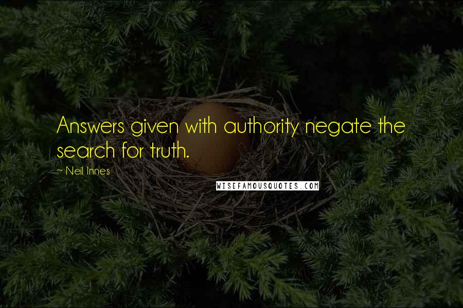 Neil Innes Quotes: Answers given with authority negate the search for truth.