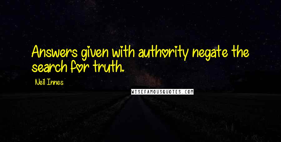 Neil Innes Quotes: Answers given with authority negate the search for truth.