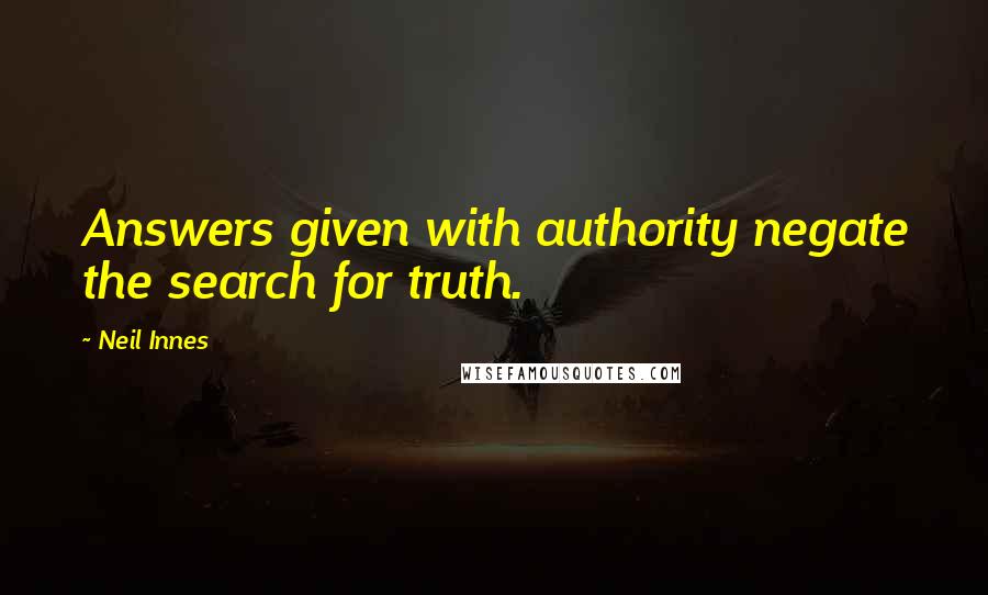 Neil Innes Quotes: Answers given with authority negate the search for truth.