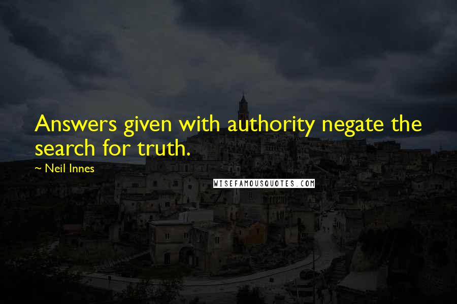 Neil Innes Quotes: Answers given with authority negate the search for truth.