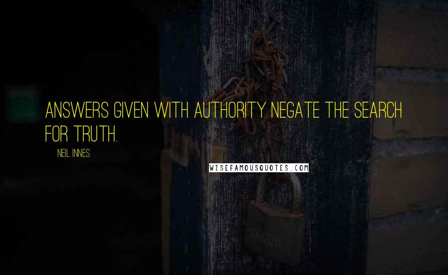 Neil Innes Quotes: Answers given with authority negate the search for truth.