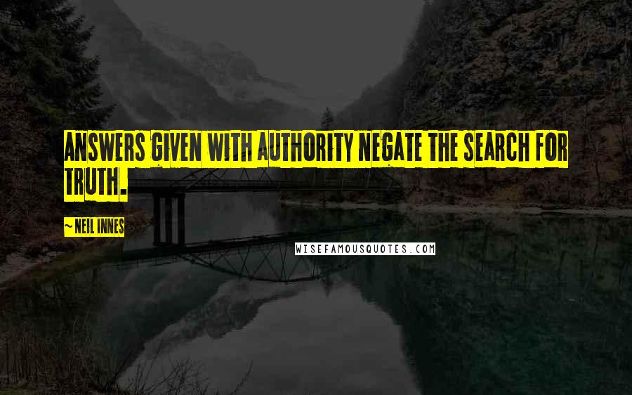 Neil Innes Quotes: Answers given with authority negate the search for truth.