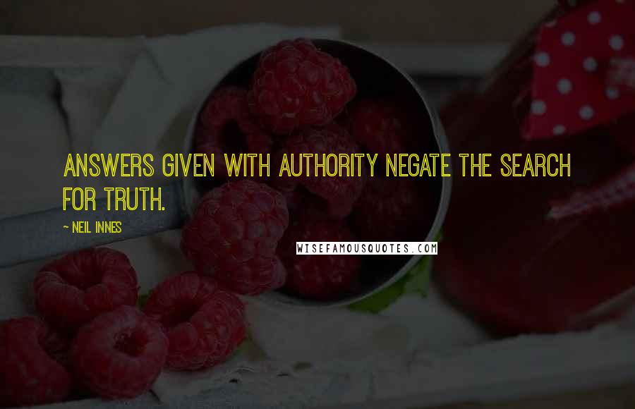 Neil Innes Quotes: Answers given with authority negate the search for truth.