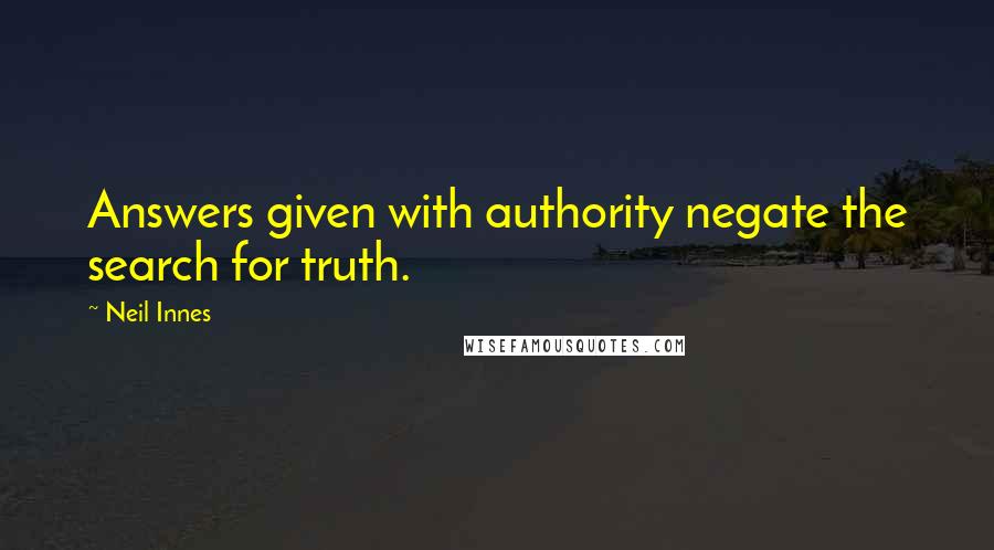 Neil Innes Quotes: Answers given with authority negate the search for truth.