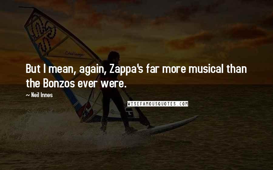 Neil Innes Quotes: But I mean, again, Zappa's far more musical than the Bonzos ever were.