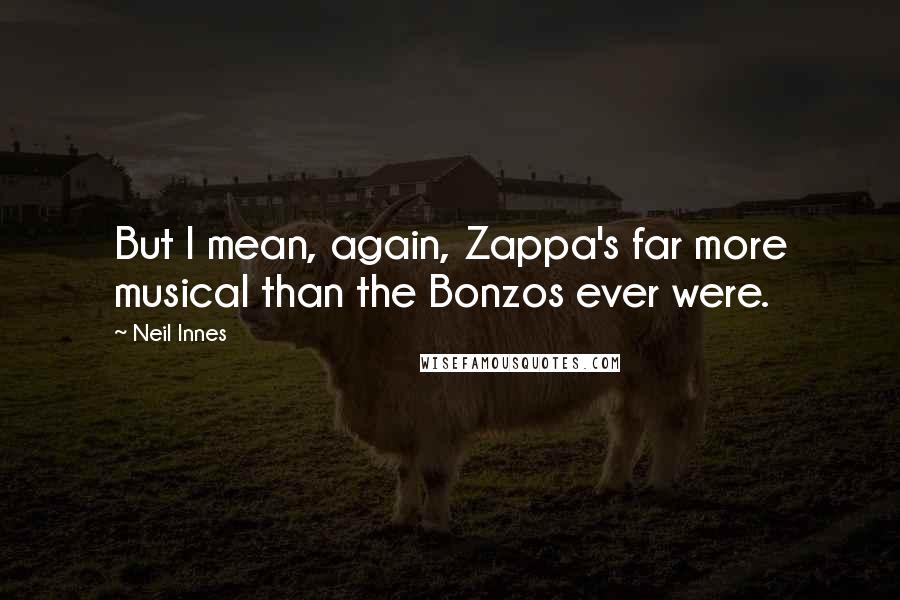 Neil Innes Quotes: But I mean, again, Zappa's far more musical than the Bonzos ever were.