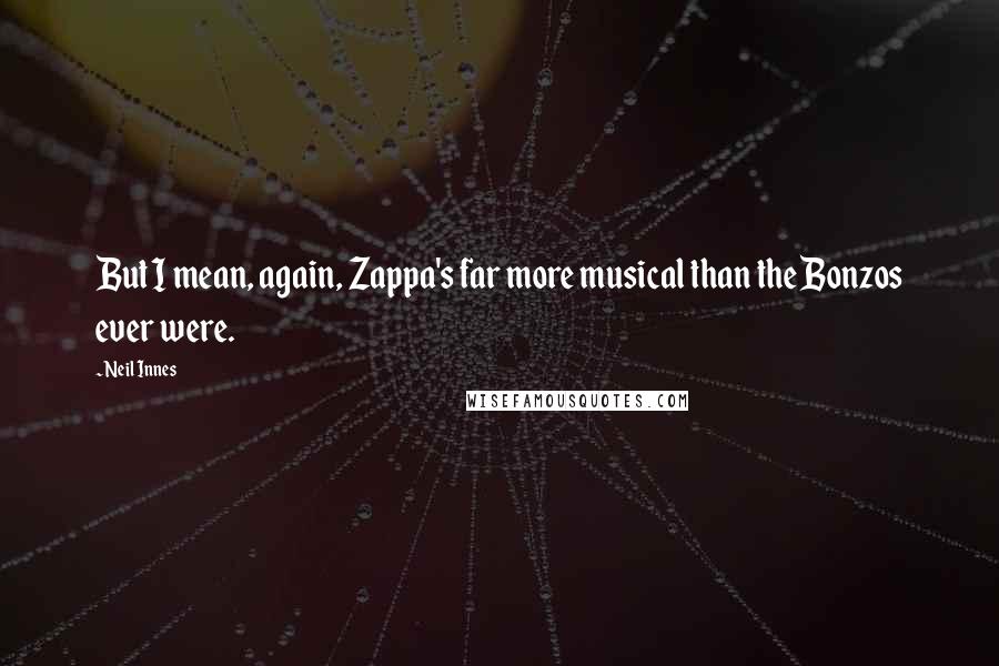 Neil Innes Quotes: But I mean, again, Zappa's far more musical than the Bonzos ever were.