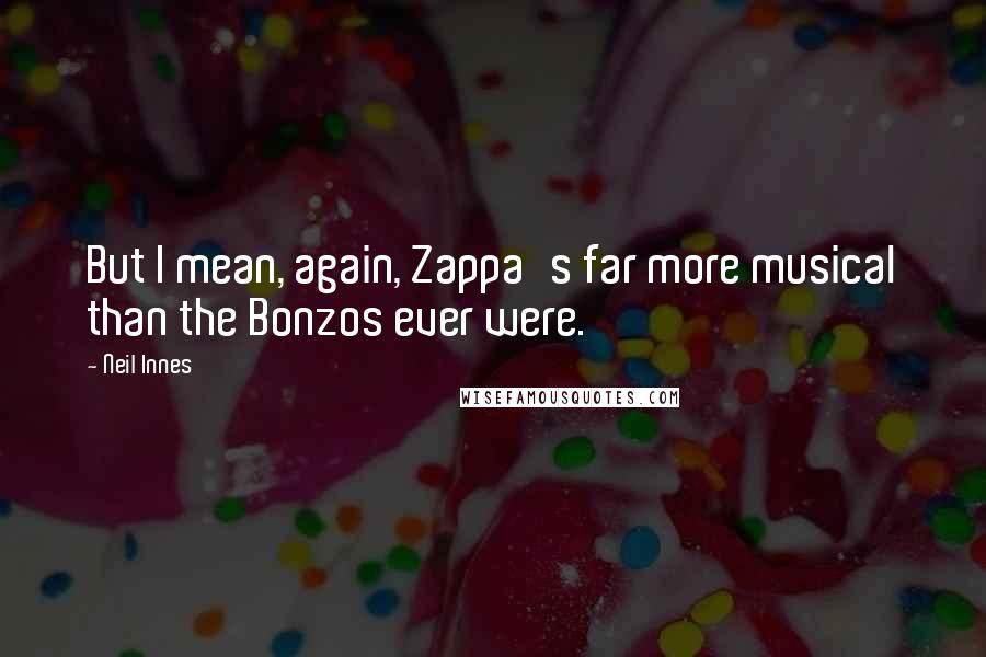 Neil Innes Quotes: But I mean, again, Zappa's far more musical than the Bonzos ever were.