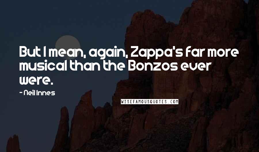 Neil Innes Quotes: But I mean, again, Zappa's far more musical than the Bonzos ever were.