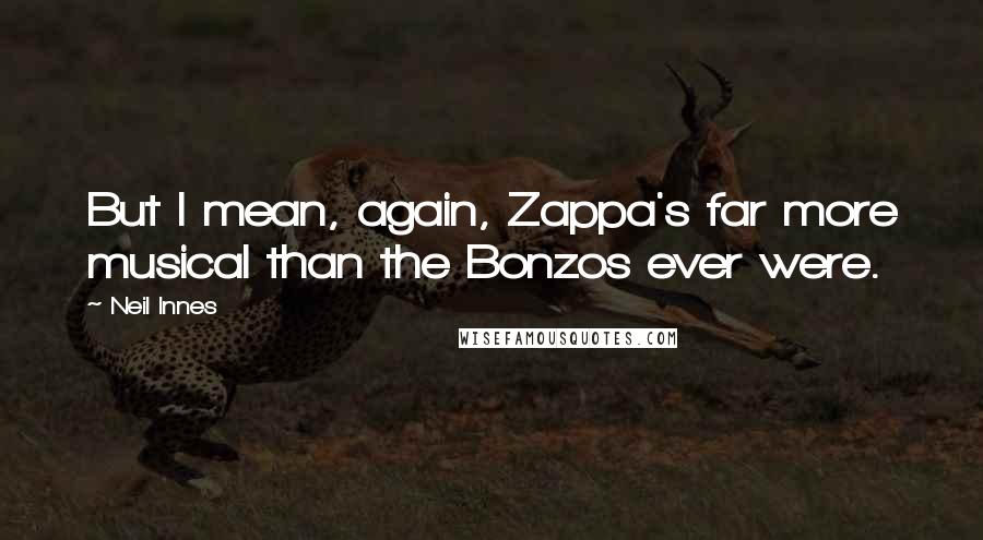 Neil Innes Quotes: But I mean, again, Zappa's far more musical than the Bonzos ever were.