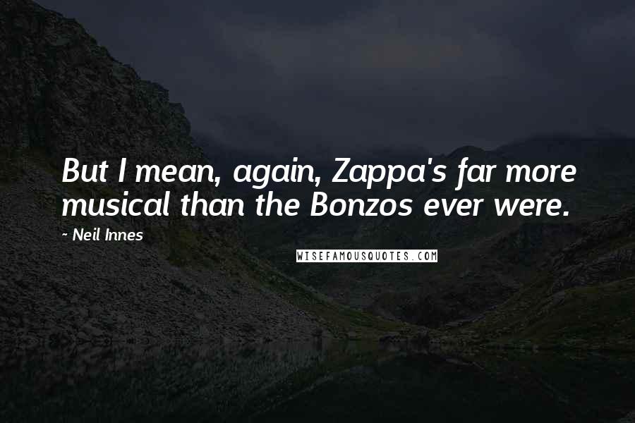 Neil Innes Quotes: But I mean, again, Zappa's far more musical than the Bonzos ever were.