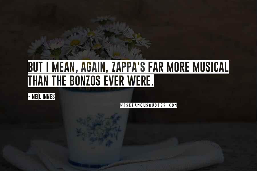 Neil Innes Quotes: But I mean, again, Zappa's far more musical than the Bonzos ever were.