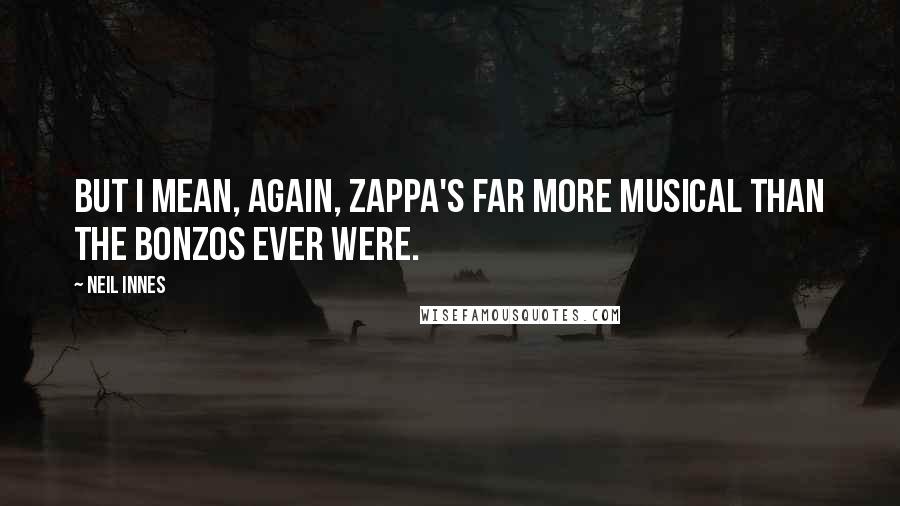 Neil Innes Quotes: But I mean, again, Zappa's far more musical than the Bonzos ever were.