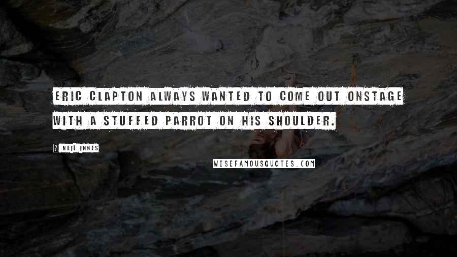 Neil Innes Quotes: Eric Clapton always wanted to come out onstage with a stuffed parrot on his shoulder.