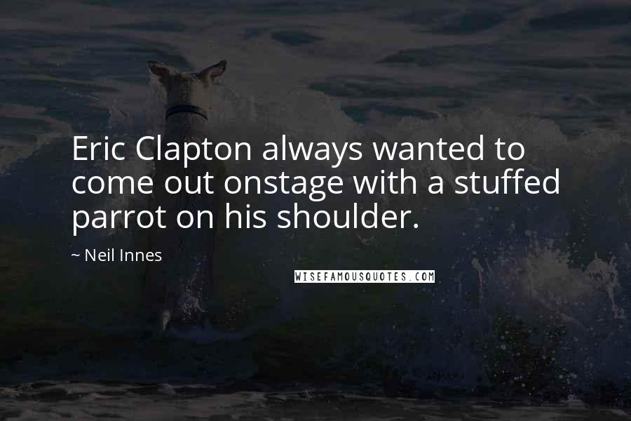Neil Innes Quotes: Eric Clapton always wanted to come out onstage with a stuffed parrot on his shoulder.