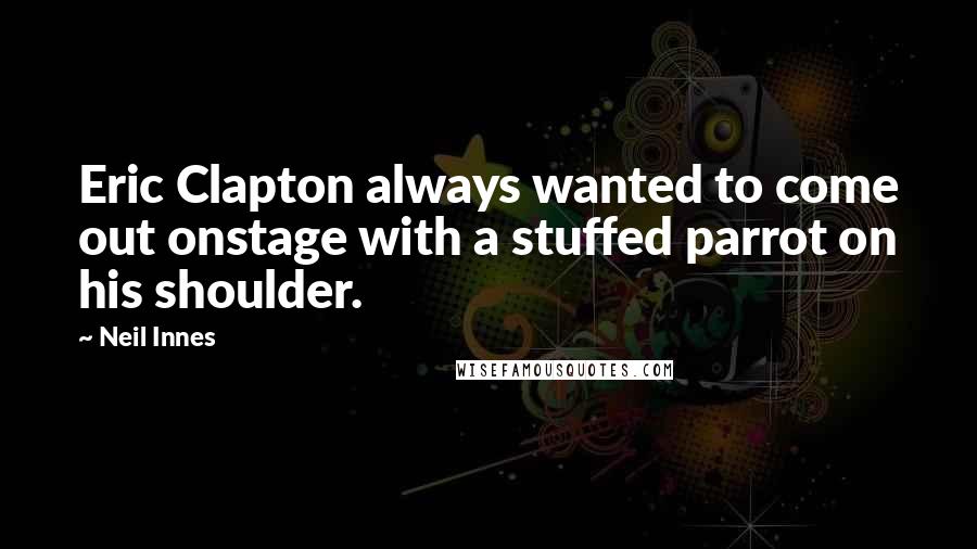 Neil Innes Quotes: Eric Clapton always wanted to come out onstage with a stuffed parrot on his shoulder.