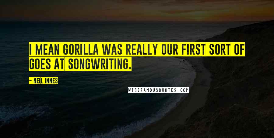 Neil Innes Quotes: I mean Gorilla was really our first sort of goes at songwriting.