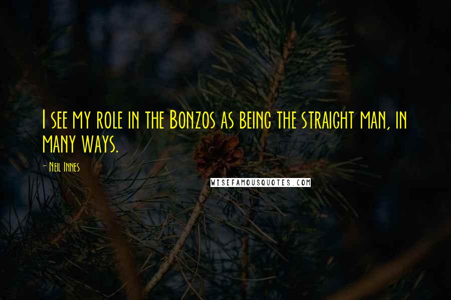 Neil Innes Quotes: I see my role in the Bonzos as being the straight man, in many ways.