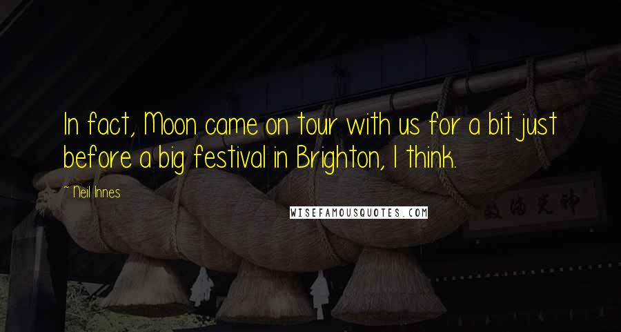 Neil Innes Quotes: In fact, Moon came on tour with us for a bit just before a big festival in Brighton, I think.