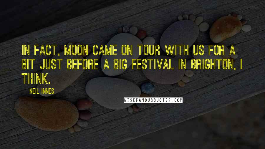 Neil Innes Quotes: In fact, Moon came on tour with us for a bit just before a big festival in Brighton, I think.