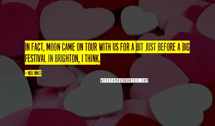 Neil Innes Quotes: In fact, Moon came on tour with us for a bit just before a big festival in Brighton, I think.