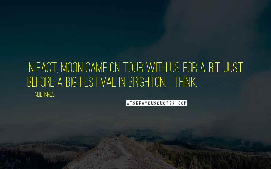 Neil Innes Quotes: In fact, Moon came on tour with us for a bit just before a big festival in Brighton, I think.