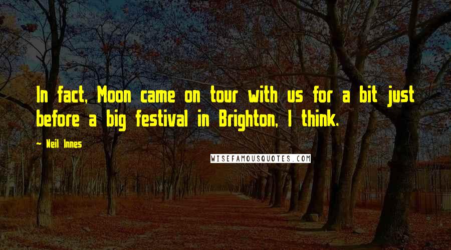 Neil Innes Quotes: In fact, Moon came on tour with us for a bit just before a big festival in Brighton, I think.