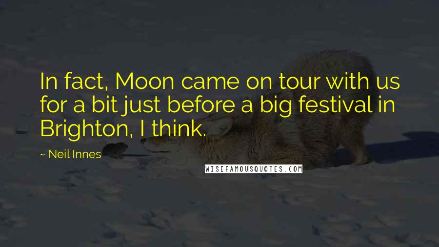 Neil Innes Quotes: In fact, Moon came on tour with us for a bit just before a big festival in Brighton, I think.