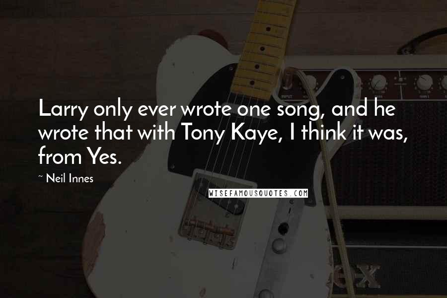 Neil Innes Quotes: Larry only ever wrote one song, and he wrote that with Tony Kaye, I think it was, from Yes.