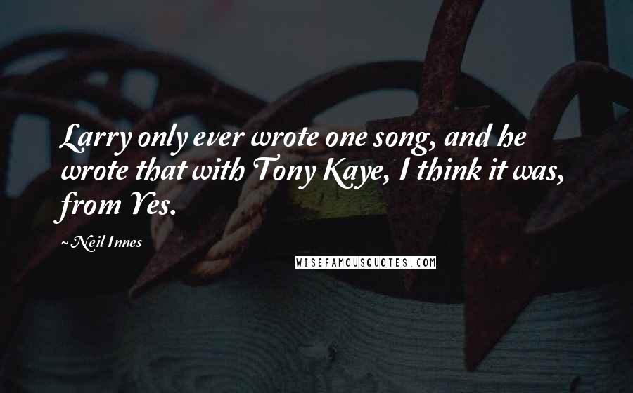 Neil Innes Quotes: Larry only ever wrote one song, and he wrote that with Tony Kaye, I think it was, from Yes.