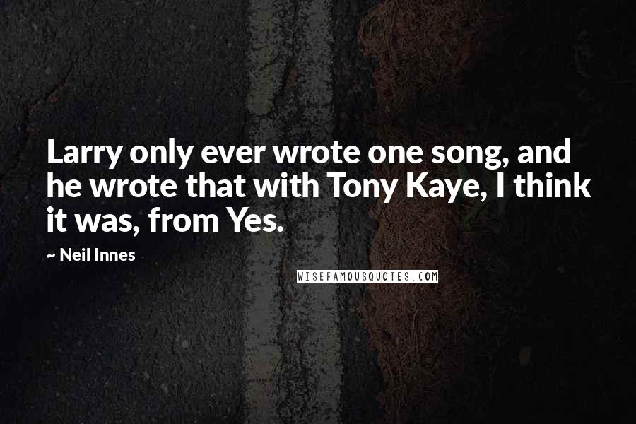 Neil Innes Quotes: Larry only ever wrote one song, and he wrote that with Tony Kaye, I think it was, from Yes.