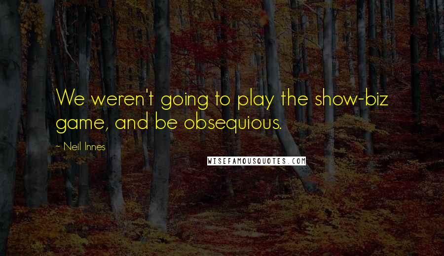 Neil Innes Quotes: We weren't going to play the show-biz game, and be obsequious.