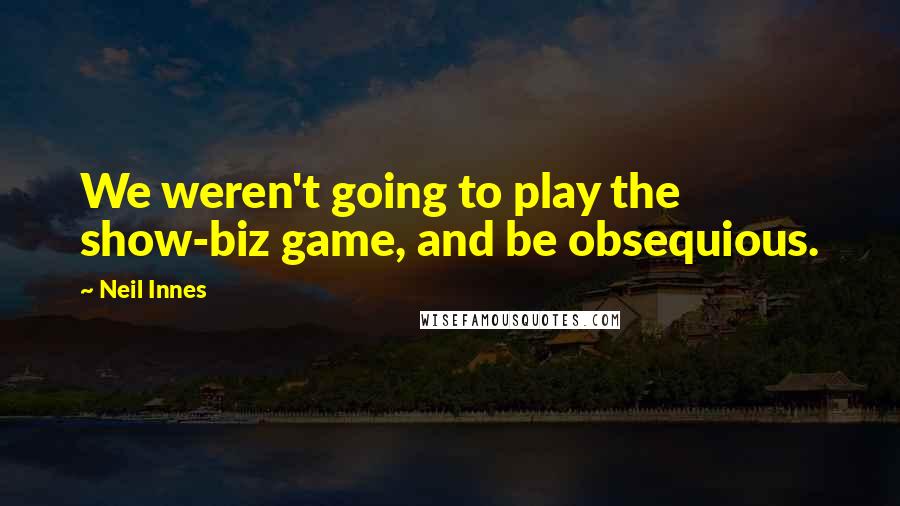 Neil Innes Quotes: We weren't going to play the show-biz game, and be obsequious.