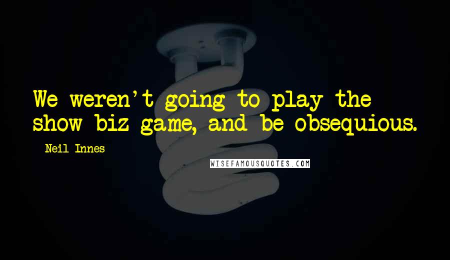 Neil Innes Quotes: We weren't going to play the show-biz game, and be obsequious.
