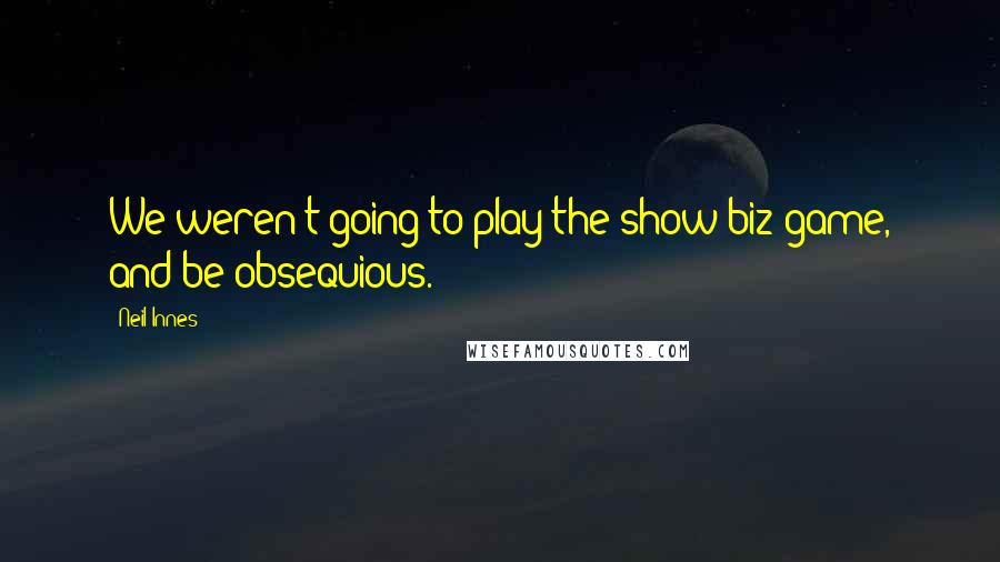 Neil Innes Quotes: We weren't going to play the show-biz game, and be obsequious.