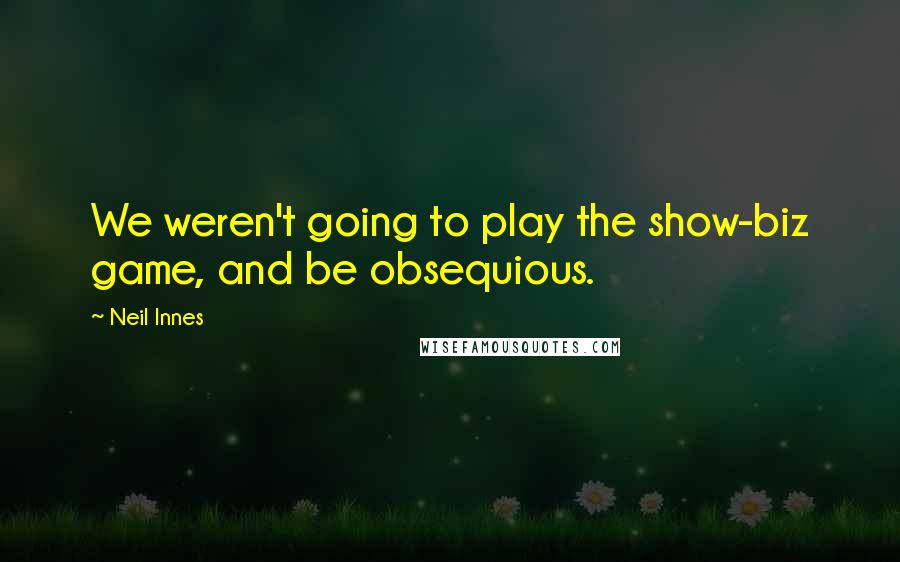 Neil Innes Quotes: We weren't going to play the show-biz game, and be obsequious.