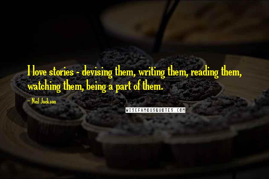 Neil Jackson Quotes: I love stories - devising them, writing them, reading them, watching them, being a part of them.