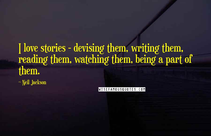 Neil Jackson Quotes: I love stories - devising them, writing them, reading them, watching them, being a part of them.