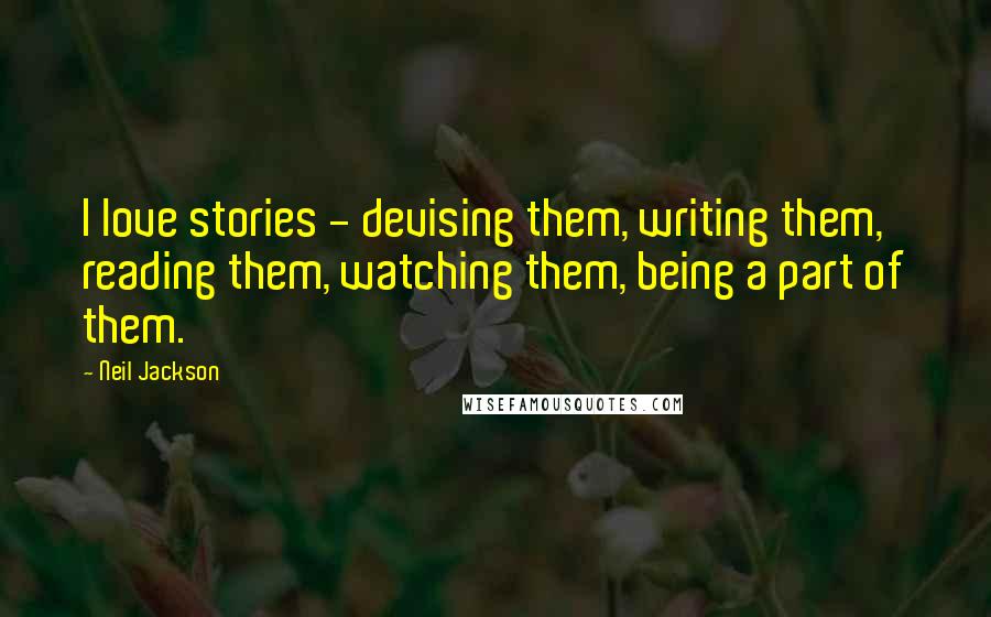 Neil Jackson Quotes: I love stories - devising them, writing them, reading them, watching them, being a part of them.