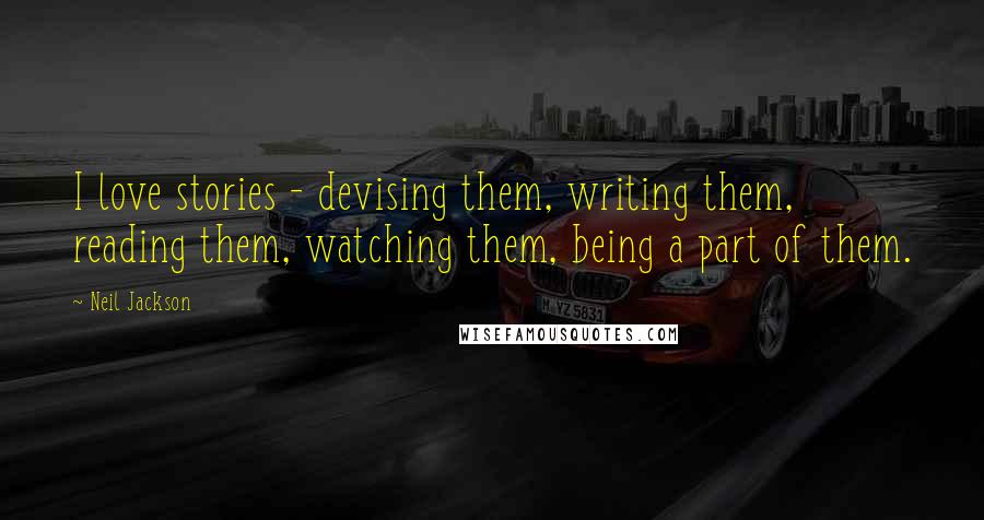 Neil Jackson Quotes: I love stories - devising them, writing them, reading them, watching them, being a part of them.